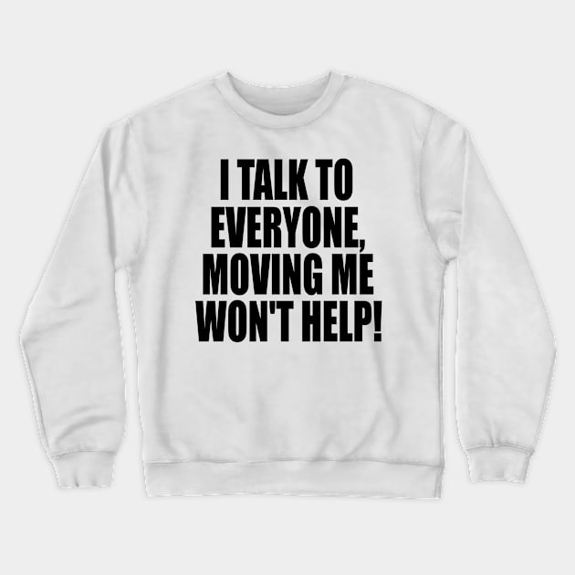 I Talk To Everyone Moving Me Won't Help Crewneck Sweatshirt by Hamza Froug